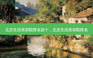 北京生活美容院排名前十，北京生活美容院排名
