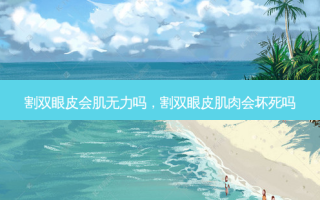 割双眼皮会肌无力吗，割双眼皮肌肉会坏死吗