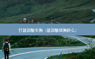 打玻尿酸丰胸（玻尿酸填胸好么）