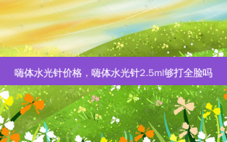 嗨体水光针价格，嗨体水光针2.5ml够打全脸吗