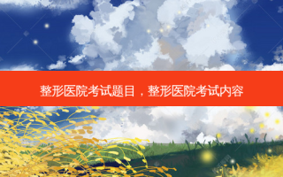 整形医院考试题目，整形医院考试内容