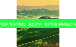 大腿和臀部抽脂肪一般多少钱，臀部和腿部疼痛的原因