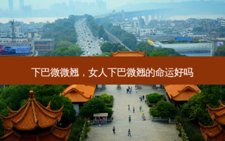 下巴微微翘，女人下巴微翘的命运好吗