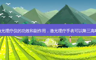 激光理疗仪的功效和副作用，激光理疗手表可以降三高吗
