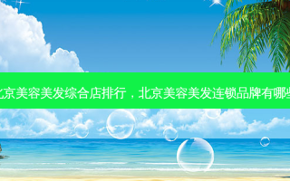北京美容美发综合店排行，北京美容美发连锁品牌有哪些