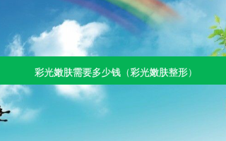 彩光嫩肤需要多少钱（彩光嫩肤整形）