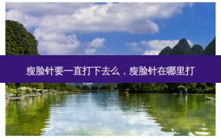 瘦脸针要一直打下去么，瘦脸针在哪里打
