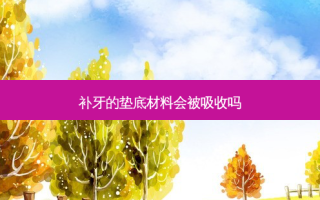 补牙的垫底材料会被吸收吗