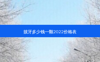 拔牙多少钱一颗2022价格表