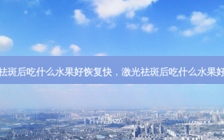 激光祛斑后吃什么水果好恢复快，激光祛斑后吃什么水果好得快