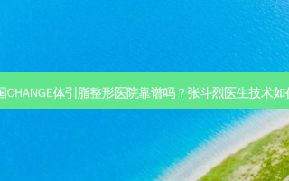韩国CHANGE体引脂整形医院靠谱吗？张斗烈医生技术如何？