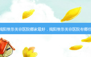 揭阳整形美容医院哪家 *** ，揭阳整形美容医院有哪些