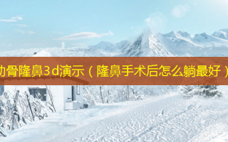 肋骨隆鼻3d演示（隆鼻手术后怎么躺 *** ）