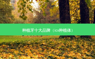 种植牙十大品牌（icx种植体）