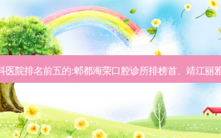 国内齿科外科齿科医院排名前五的:郫都海荣口腔诊所排榜首、靖江丽雅口腔门诊部第二!