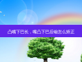 凸嘴下巴长，嘴凸下巴后缩怎么矫正