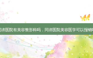 同济医院有美容整形科吗，同济医院美容医学可以报销吗