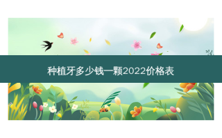 种植牙多少钱一颗2022价格表