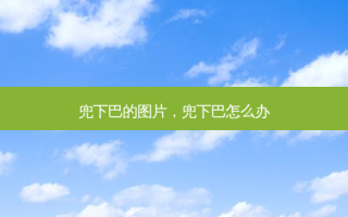 兜下巴的图片，兜下巴怎么办