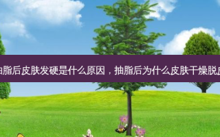 抽脂后皮肤发硬是什么原因，抽脂后为什么皮肤干燥脱皮