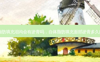 自体脂肪填充泪沟会有淤青吗，自体脂肪填充面部淤青多久能消失