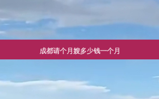 成都请个月嫂多少钱一个月