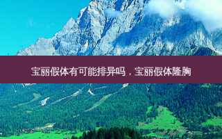 宝丽假体有可能排异吗，宝丽假体隆胸