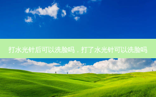 打水光针后可以洗脸吗，打了水光针可以洗脸吗