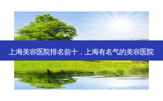 上海美容医院排名前十，上海有名气的美容医院
