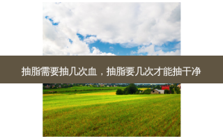 抽脂需要抽几次血，抽脂要几次才能抽干净