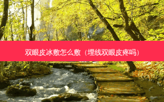 双眼皮冰敷怎么敷（埋线双眼皮疼吗）