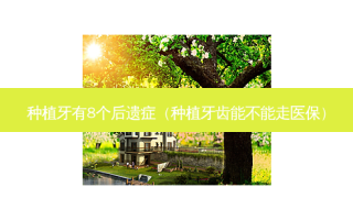 种植牙有8个后遗症（种植牙齿能不能走医保）