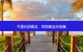 可爱的双眼皮，割双眼皮的视频