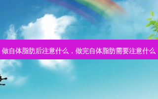 做自体脂肪后注意什么，做完自体脂肪需要注意什么