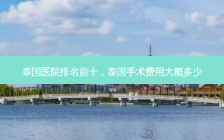 泰国医院排名前十，泰国手术费用大概多少