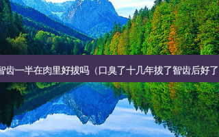 智齿一半在肉里好拔吗（口臭了十几年拔了智齿后好了）