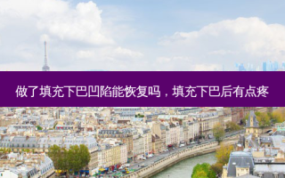 做了填充下巴凹陷能恢复吗，填充下巴后有点疼