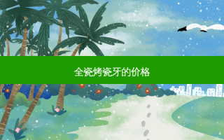 全瓷烤瓷牙的价格