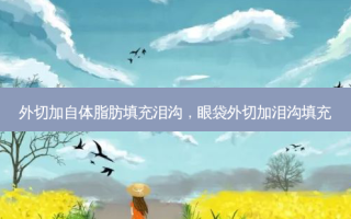 外切加自体脂肪填充泪沟，眼袋外切加泪沟填充