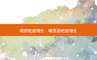 嘴部疤痕增生，嘴里面疤痕增生