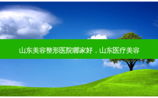 山东美容整形医院哪家好，山东医疗美容