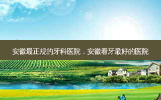 安徽最正规的牙科医院，安徽看牙 *** 的医院