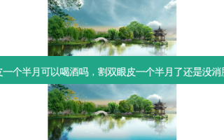 割双眼皮一个半月可以喝酒吗，割双眼皮一个半月了还是没消肿正常吗