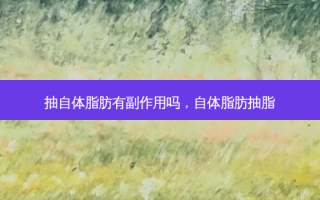 抽自体脂肪有副作用吗，自体脂肪抽脂