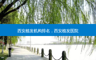 西安植发机构排名，西安植发医院