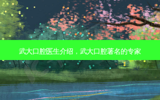 武大口腔医生介绍，武大口腔著名的专家