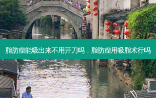 脂肪瘤能吸出来不用开刀吗，脂肪瘤用吸脂术行吗