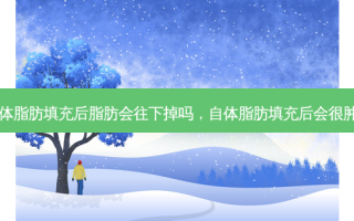自体脂肪填充后脂肪会往下掉吗，自体脂肪填充后会很肿么