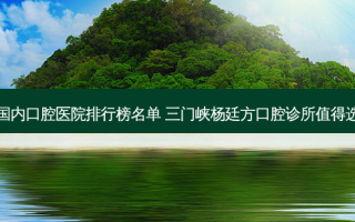 国内口腔医院排行榜名单 三门峡杨廷方口腔诊所值得选