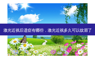 激光近视后遗症有哪些，激光近视多久可以纹眉了